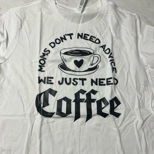 Moms don’t need advice. We just need coffee- shirt
